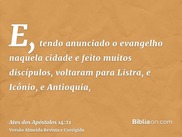 E, tendo anunciado o evangelho naquela cidade e feito muitos discípulos, voltaram para Listra, e Icônio, e Antioquia,