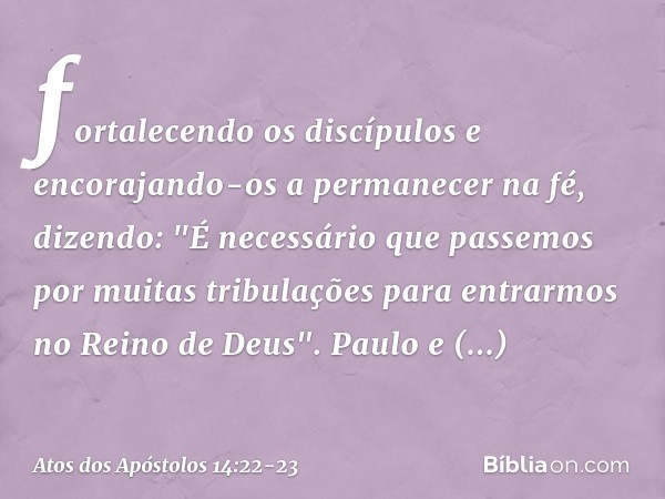 fortalecendo os discípulos e encorajando-os a permanecer na fé, dizendo: "É necessário que passemos por muitas tribulações para entrarmos no Reino de Deus". Pau