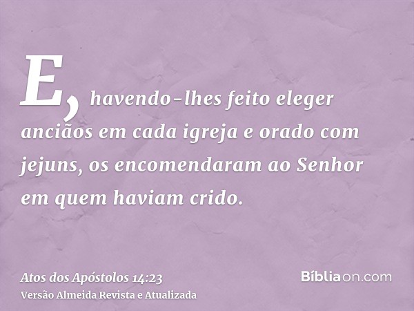 E, havendo-lhes feito eleger anciãos em cada igreja e orado com jejuns, os encomendaram ao Senhor em quem haviam crido.