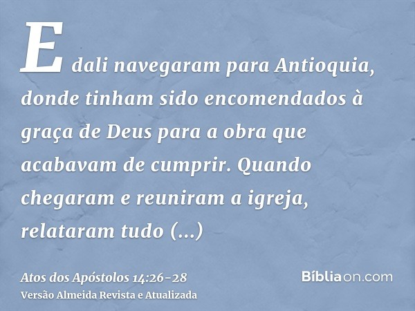 E dali navegaram para Antioquia, donde tinham sido encomendados à graça de Deus para a obra que acabavam de cumprir.Quando chegaram e reuniram a igreja, relatar