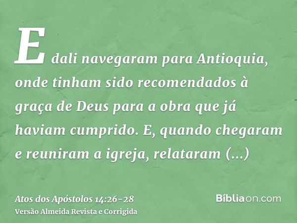 E dali navegaram para Antioquia, onde tinham sido recomendados à graça de Deus para a obra que já haviam cumprido.E, quando chegaram e reuniram a igreja, relata