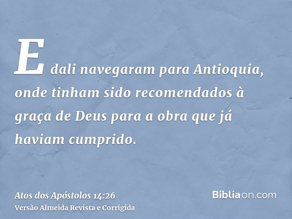 E dali navegaram para Antioquia, onde tinham sido recomendados à graça de Deus para a obra que já haviam cumprido.