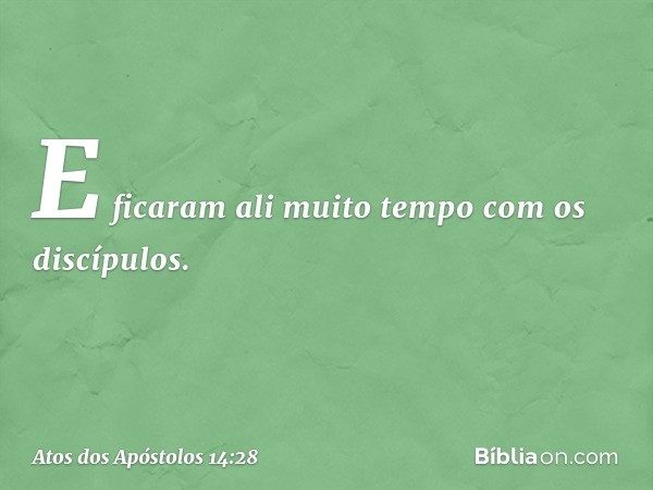 E ficaram ali muito tempo com os discípulos. -- Atos dos Apóstolos 14:28