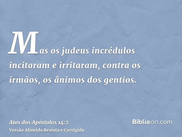 Mas os judeus incrédulos incitaram e irritaram, contra os irmãos, os ânimos dos gentios.