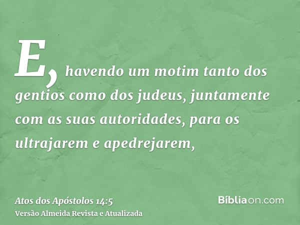 E, havendo um motim tanto dos gentios como dos judeus, juntamente com as suas autoridades, para os ultrajarem e apedrejarem,