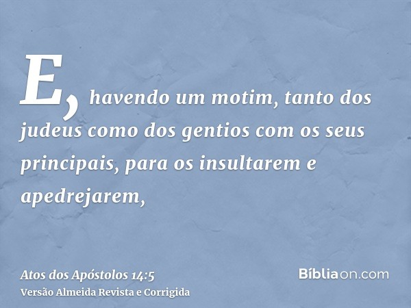 E, havendo um motim, tanto dos judeus como dos gentios com os seus principais, para os insultarem e apedrejarem,