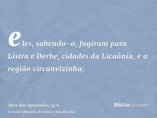 eles, sabendo-o, fugiram para Listra e Derbe, cidades da Licaônia, e a região circunvizinha;