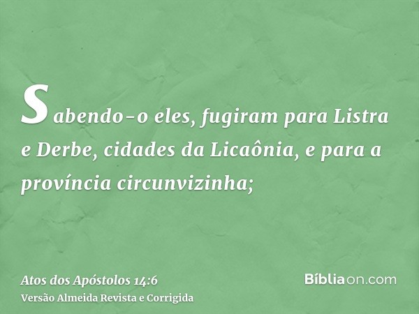 sabendo-o eles, fugiram para Listra e Derbe, cidades da Licaônia, e para a província circunvizinha;