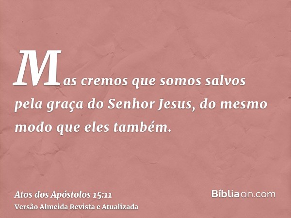 Mas cremos que somos salvos pela graça do Senhor Jesus, do mesmo modo que eles também.