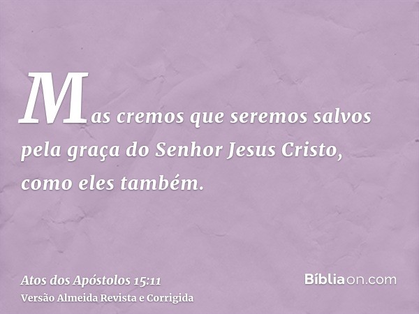 Mas cremos que seremos salvos pela graça do Senhor Jesus Cristo, como eles também.