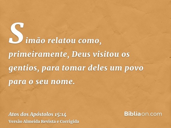 Simão relatou como, primeiramente, Deus visitou os gentios, para tomar deles um povo para o seu nome.