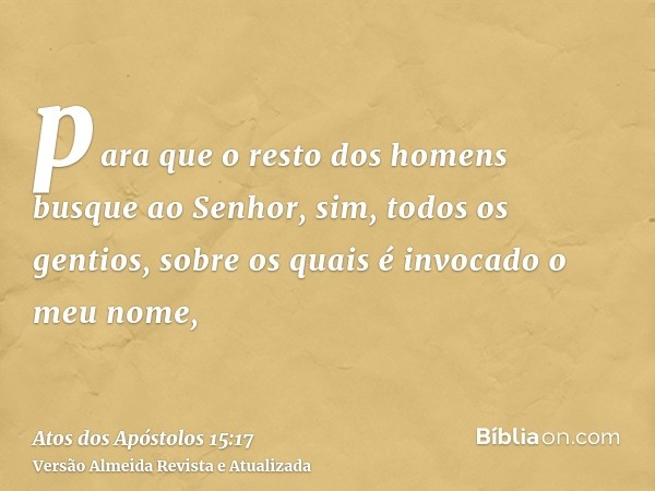 para que o resto dos homens busque ao Senhor, sim, todos os gentios, sobre os quais é invocado o meu nome,