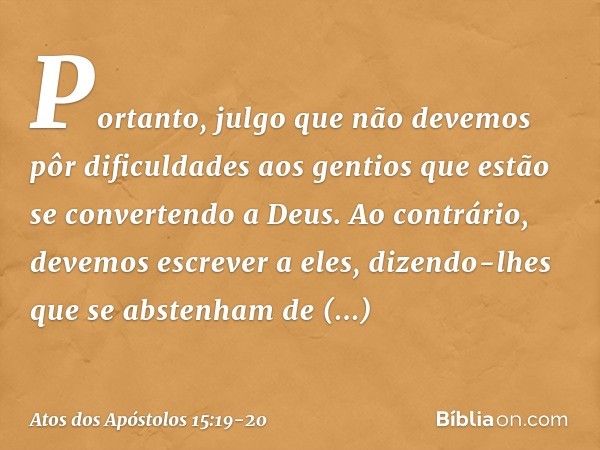 "Portanto, julgo que não devemos pôr dificuldades aos gentios que estão se convertendo a Deus. Ao contrário, devemos escrever a eles, dizendo-lhes que se absten