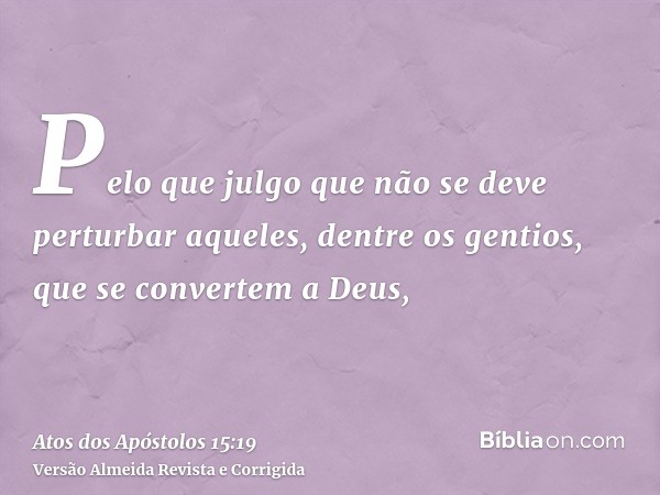Pelo que julgo que não se deve perturbar aqueles, dentre os gentios, que se convertem a Deus,