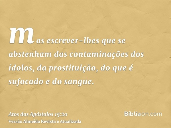 mas escrever-lhes que se abstenham das contaminações dos ídolos, da prostituição, do que é sufocado e do sangue.