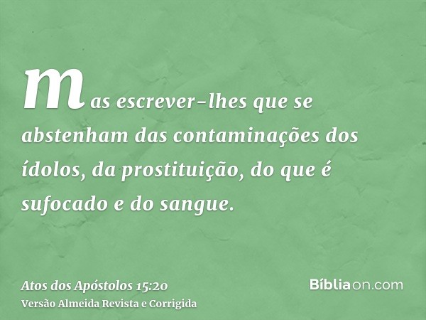 mas escrever-lhes que se abstenham das contaminações dos ídolos, da prostituição, do que é sufocado e do sangue.
