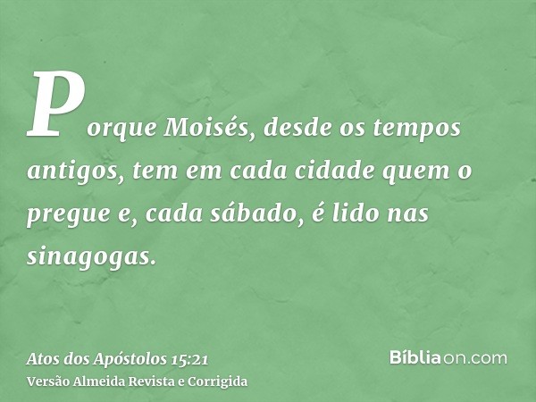 Porque Moisés, desde os tempos antigos, tem em cada cidade quem o pregue e, cada sábado, é lido nas sinagogas.