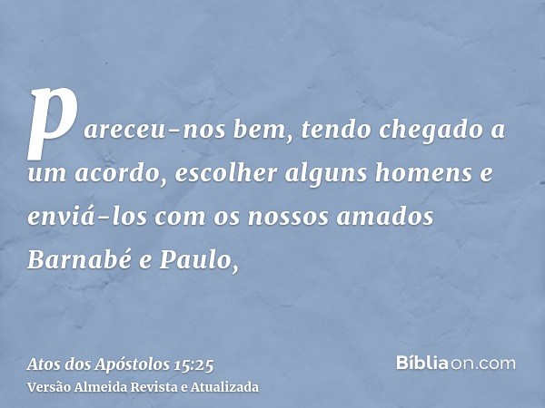 pareceu-nos bem, tendo chegado a um acordo, escolher alguns homens e enviá-los com os nossos amados Barnabé e Paulo,