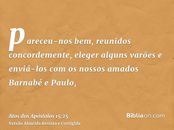 pareceu-nos bem, reunidos concordemente, eleger alguns varões e enviá-los com os nossos amados Barnabé e Paulo,