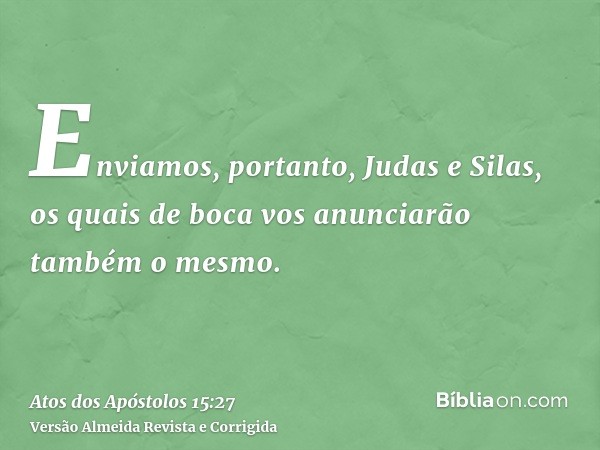 Enviamos, portanto, Judas e Silas, os quais de boca vos anunciarão também o mesmo.