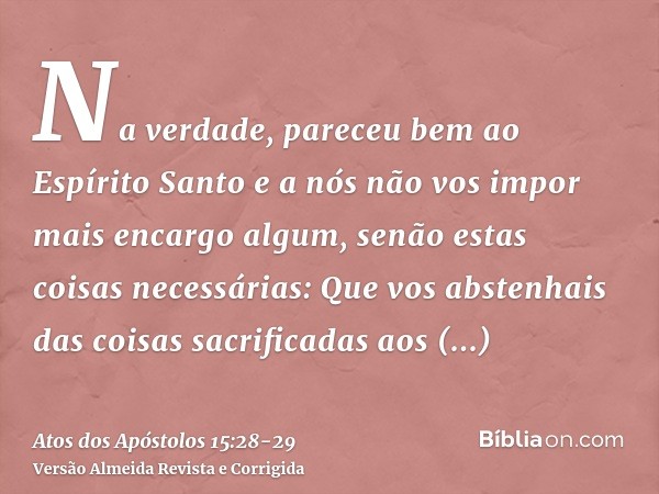 Na verdade, pareceu bem ao Espírito Santo e a nós não vos impor mais encargo algum, senão estas coisas necessárias:Que vos abstenhais das coisas sacrificadas ao