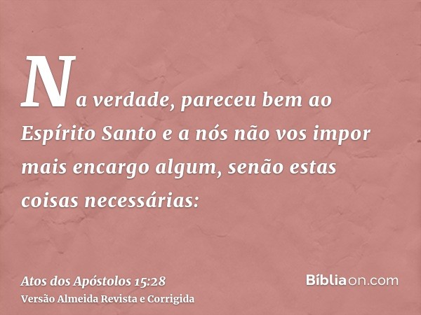 Na verdade, pareceu bem ao Espírito Santo e a nós não vos impor mais encargo algum, senão estas coisas necessárias:
