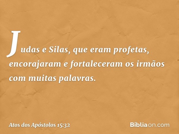 Judas e Silas, que eram profetas, encorajaram e fortaleceram os irmãos com muitas palavras. -- Atos dos Apóstolos 15:32