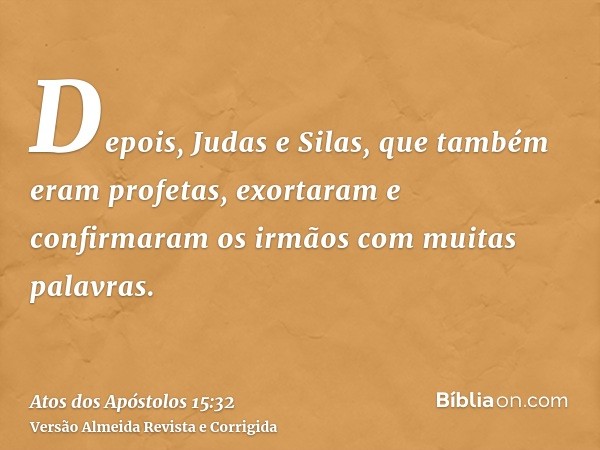 Depois, Judas e Silas, que também eram profetas, exortaram e confirmaram os irmãos com muitas palavras.