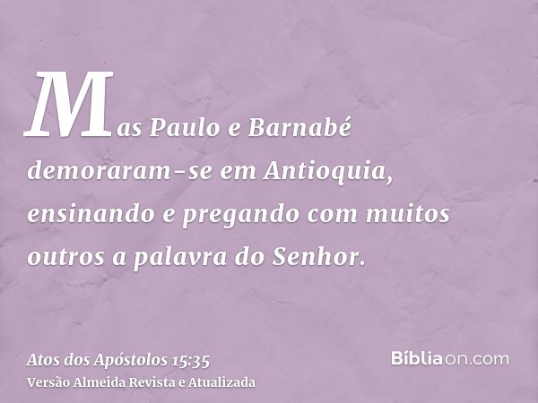 Mas Paulo e Barnabé demoraram-se em Antioquia, ensinando e pregando com muitos outros a palavra do Senhor.