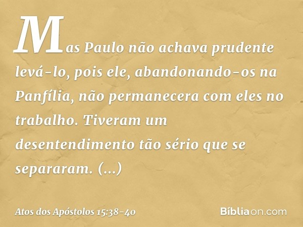 Mas Paulo não achava prudente levá-lo, pois ele, abandonando-os na Panfília, não permanecera com eles no trabalho. Tiveram um desentendimento tão sério que se s