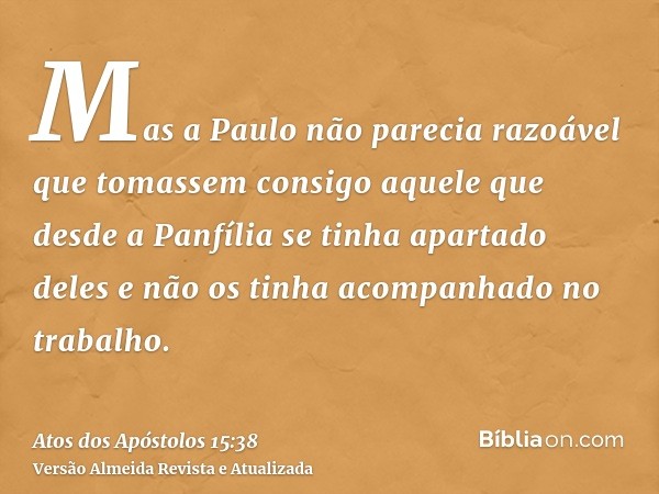 Mas a Paulo não parecia razoável que tomassem consigo aquele que desde a Panfília se tinha apartado deles e não os tinha acompanhado no trabalho.