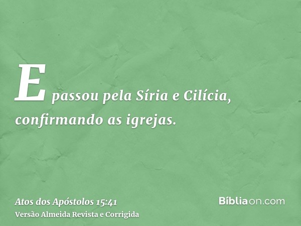 E passou pela Síria e Cilícia, confirmando as igrejas.