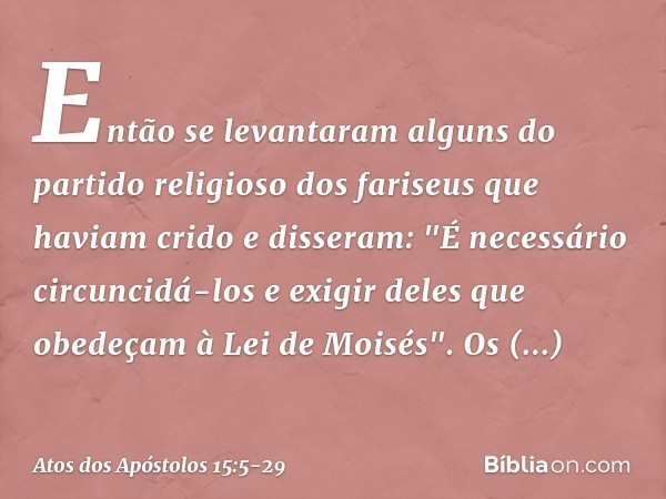 Então se levantaram alguns do partido religioso dos fariseus que haviam crido e disseram: "É necessário circuncidá-los e exigir deles que obedeçam à Lei de Mois