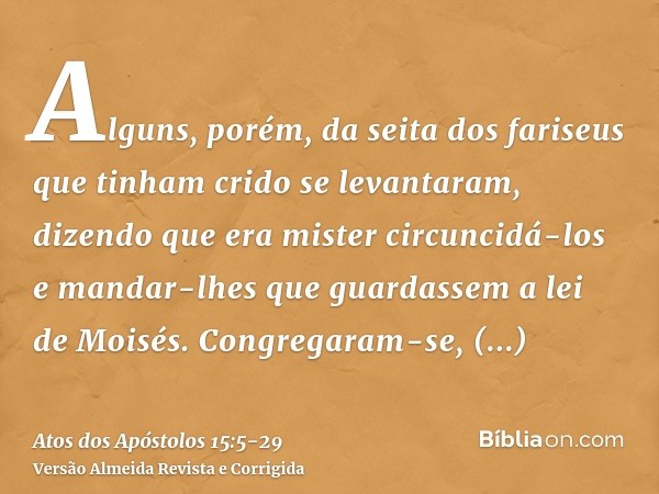 Alguns, porém, da seita dos fariseus que tinham crido se levantaram, dizendo que era mister circuncidá-los e mandar-lhes que guardassem a lei de Moisés.Congrega