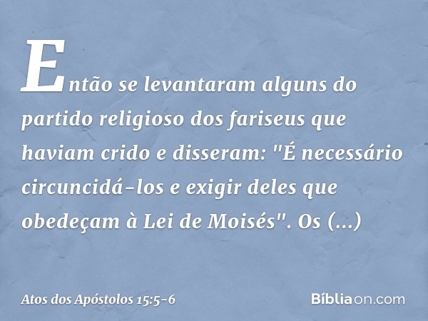 Então se levantaram alguns do partido religioso dos fariseus que haviam crido e disseram: "É necessário circuncidá-los e exigir deles que obedeçam à Lei de Mois