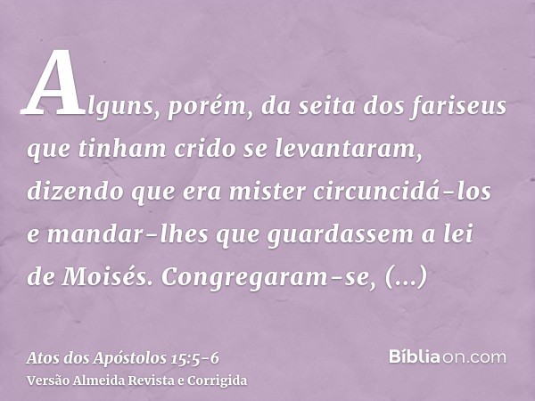 Alguns, porém, da seita dos fariseus que tinham crido se levantaram, dizendo que era mister circuncidá-los e mandar-lhes que guardassem a lei de Moisés.Congrega