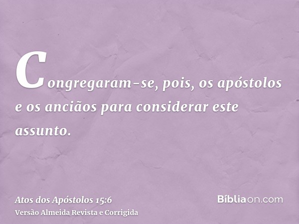 Congregaram-se, pois, os apóstolos e os anciãos para considerar este assunto.