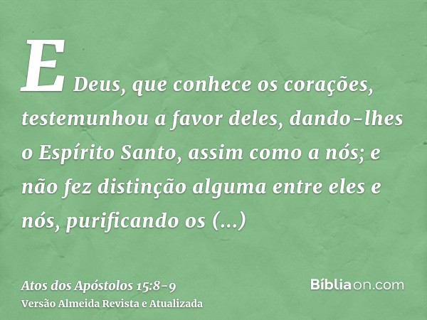 E Deus, que conhece os corações, testemunhou a favor deles, dando-lhes o Espírito Santo, assim como a nós;e não fez distinção alguma entre eles e nós, purifican