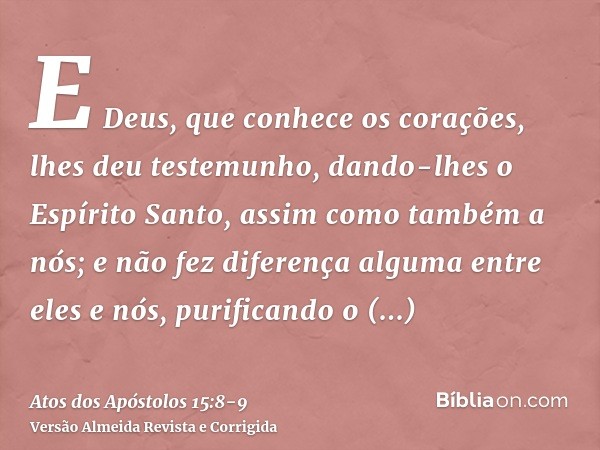 E Deus, que conhece os corações, lhes deu testemunho, dando-lhes o Espírito Santo, assim como também a nós;e não fez diferença alguma entre eles e nós, purifica