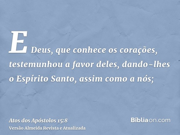 E Deus, que conhece os corações, testemunhou a favor deles, dando-lhes o Espírito Santo, assim como a nós;