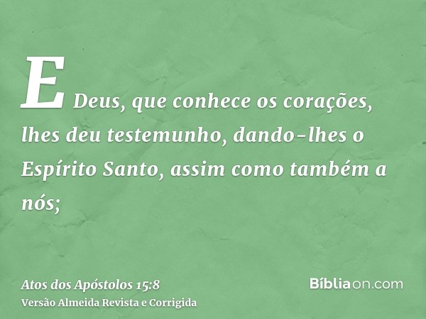 E Deus, que conhece os corações, lhes deu testemunho, dando-lhes o Espírito Santo, assim como também a nós;