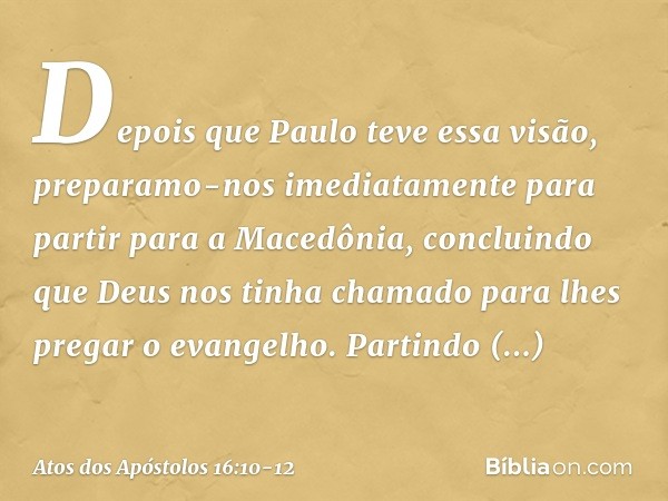 Depois que Paulo teve essa visão, preparamo-nos imediatamente para partir para a Macedônia, concluindo que Deus nos tinha chamado para lhes pregar o evangelho. 
