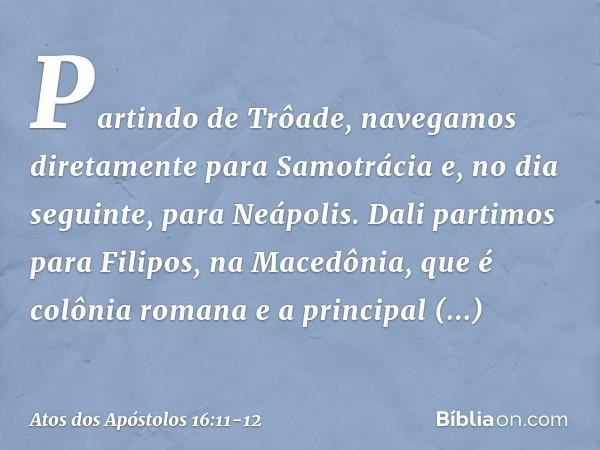 Partindo de Trôade, navegamos diretamente para Samotrácia e, no dia seguinte, para Neápolis. Dali partimos para Filipos, na Macedônia, que é colônia romana e a 