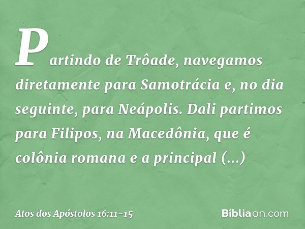 Partindo de Trôade, navegamos diretamente para Samotrácia e, no dia seguinte, para Neápolis. Dali partimos para Filipos, na Macedônia, que é colônia romana e a