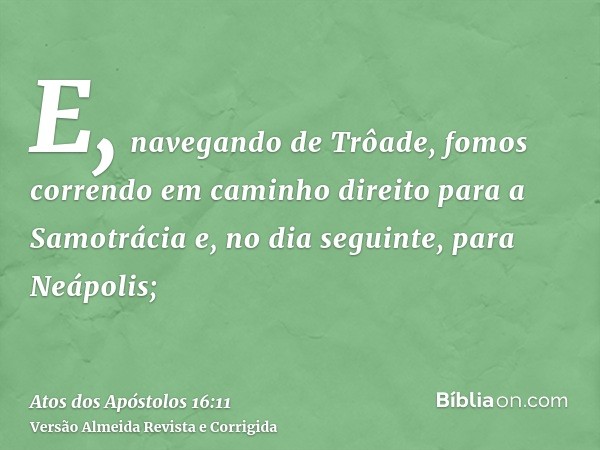 E, navegando de Trôade, fomos correndo em caminho direito para a Samotrácia e, no dia seguinte, para Neápolis;