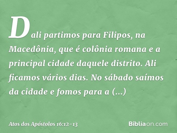 Dali partimos para Filipos, na Macedônia, que é colônia romana e a principal cidade daquele distrito. Ali ficamos vários dias. No sábado saímos da cidade e fomo