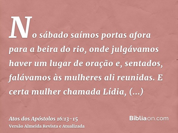 No sábado saímos portas afora para a beira do rio, onde julgávamos haver um lugar de oração e, sentados, falávamos às mulheres ali reunidas.E certa mulher chama