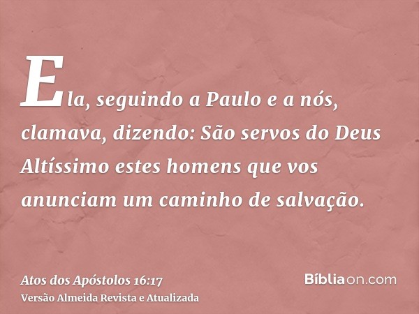 Ela, seguindo a Paulo e a nós, clamava, dizendo: São servos do Deus Altíssimo estes homens que vos anunciam um caminho de salvação.