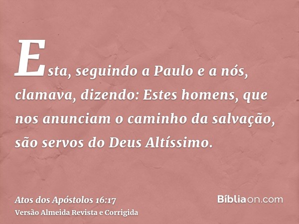 Esta, seguindo a Paulo e a nós, clamava, dizendo: Estes homens, que nos anunciam o caminho da salvação, são servos do Deus Altíssimo.
