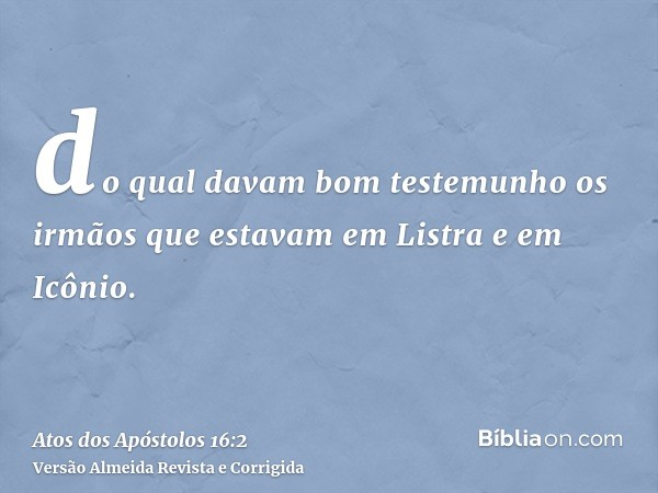 do qual davam bom testemunho os irmãos que estavam em Listra e em Icônio.